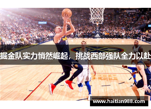 掘金队实力悄然崛起，挑战西部强队全力以赴