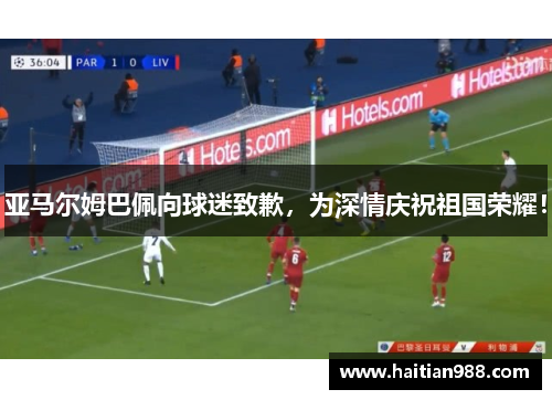 亚马尔姆巴佩向球迷致歉，为深情庆祝祖国荣耀！
