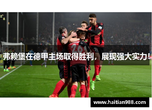 弗赖堡在德甲主场取得胜利，展现强大实力！