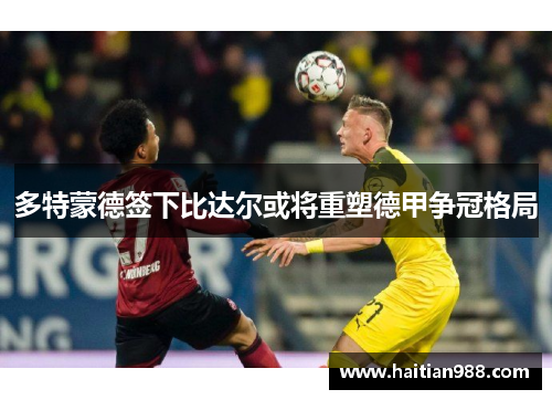 多特蒙德签下比达尔或将重塑德甲争冠格局