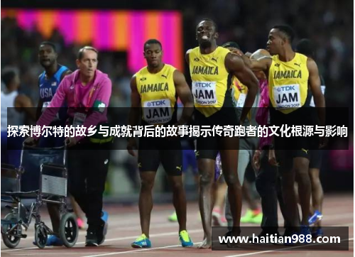 探索博尔特的故乡与成就背后的故事揭示传奇跑者的文化根源与影响