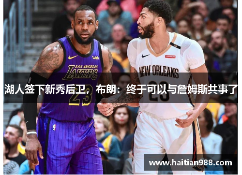 湖人签下新秀后卫，布朗：终于可以与詹姆斯共事了