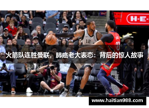 火箭队连胜曼联，肺癌老大表态：背后的惊人故事