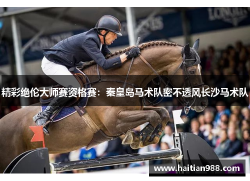 精彩绝伦大师赛资格赛：秦皇岛马术队密不透风长沙马术队