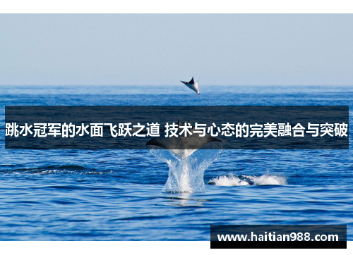 跳水冠军的水面飞跃之道 技术与心态的完美融合与突破