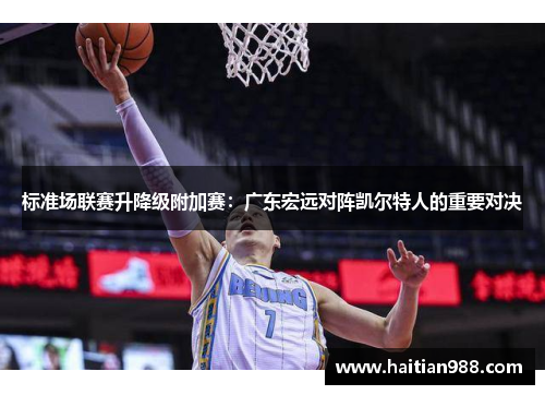 标准场联赛升降级附加赛：广东宏远对阵凯尔特人的重要对决
