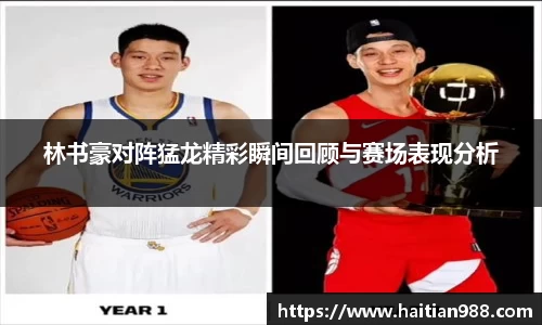 林书豪对阵猛龙精彩瞬间回顾与赛场表现分析